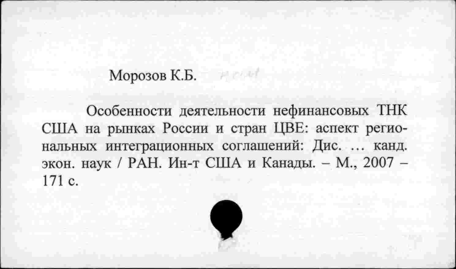 ﻿Морозов К.Б.
Особенности деятельности нефинансовых ТНК США на рынках России и стран ЦВЕ: аспект региональных интеграционных соглашений: Дис. ... канд. экон, наук / РАН. Ин-т США и Канады. - М., 2007 -171 с.